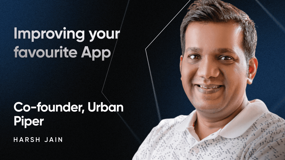 Improving your favourite app with Harsh Jain